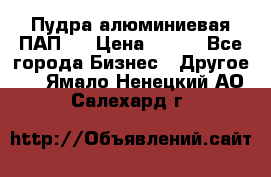 Пудра алюминиевая ПАП-1 › Цена ­ 370 - Все города Бизнес » Другое   . Ямало-Ненецкий АО,Салехард г.